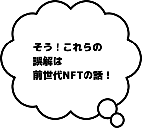 そう！これらの誤解は前世代NFTの話！